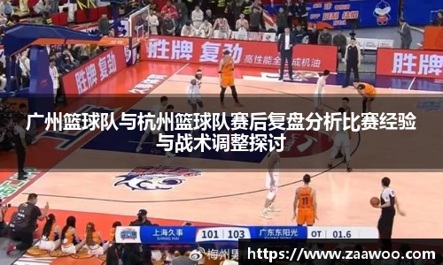 广州篮球队与杭州篮球队赛后复盘分析比赛经验与战术调整探讨