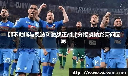 那不勒斯与恩波利激战正酣比分揭晓精彩瞬间回顾